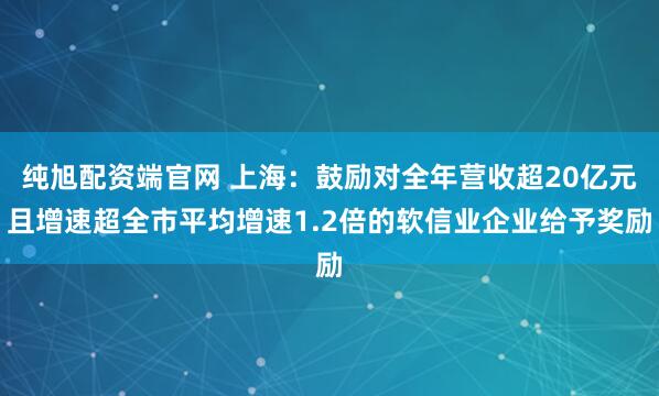 純旭配資端官網 上海：鼓勵對全年營收超20億元且增速超全市平均增速1.2倍的軟信業企業給予獎勵