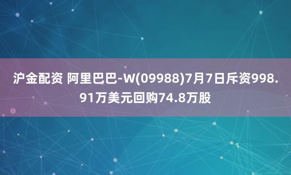 滬金配資 阿里巴巴-W(09988)7月7日斥資998.91萬美元回購74.8萬股