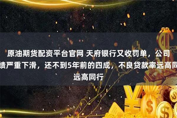 原油期貨配資平臺官網 天府銀行又收罰單，公司業績嚴重下滑，還不到5年前的四成，不良貸款率遠高同行