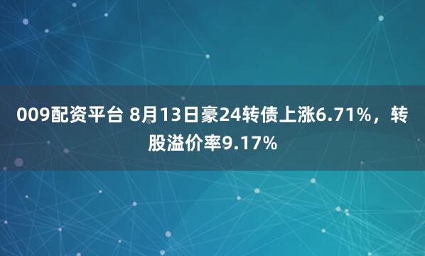 009配資平臺 8月13日豪24轉(zhuǎn)債上漲6.71%，轉(zhuǎn)股溢價率9.17%